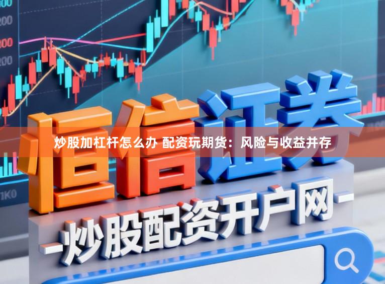 炒股加杠杆怎么办 配资玩期货：风险与收益并存
