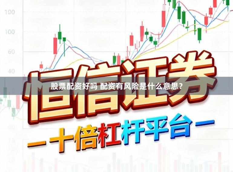 股票配资好吗 配资有风险是什么意思？
