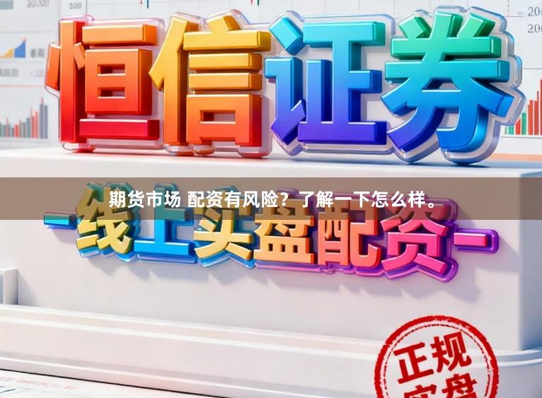 期货市场 配资有风险？了解一下怎么样。
