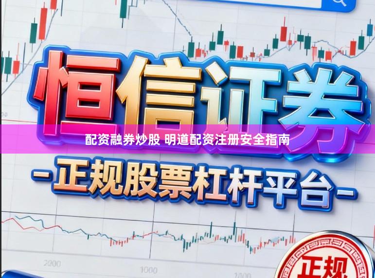 配资融券炒股 明道配资注册安全指南