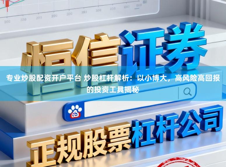 专业炒股配资开户平台 炒股杠杆解析：以小博大，高风险高回报的投资工具揭秘
