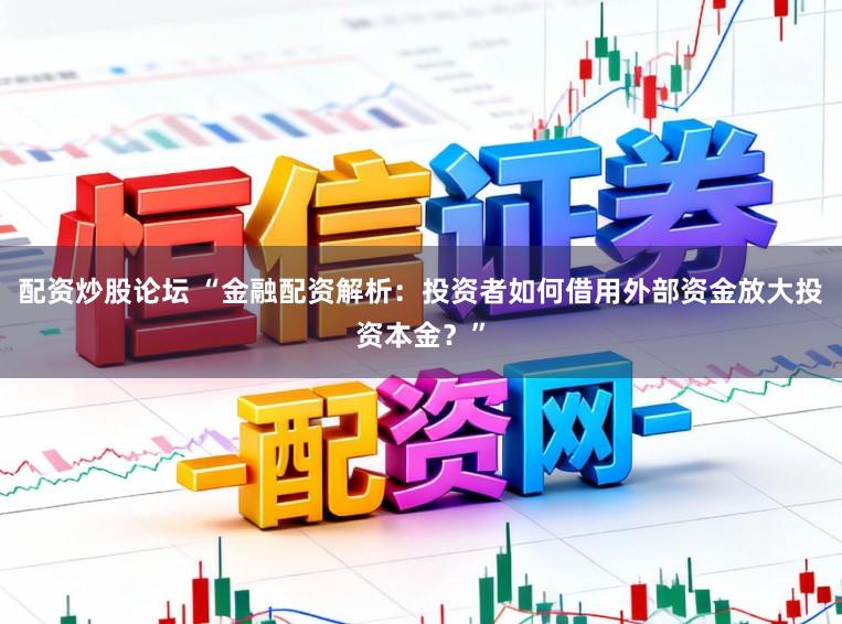 配资炒股论坛 “金融配资解析：投资者如何借用外部资金放大投资本金？”