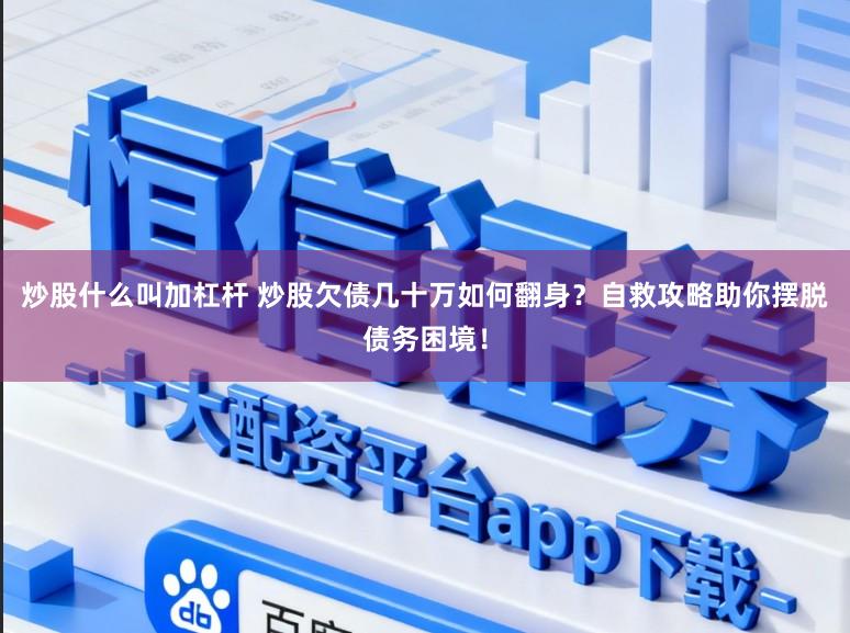 炒股什么叫加杠杆 炒股欠债几十万如何翻身？自救攻略助你摆脱债务困境！