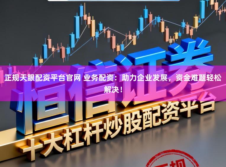 正规天眼配资平台官网 业务配资:助力企业发展,资金难题轻松解决!