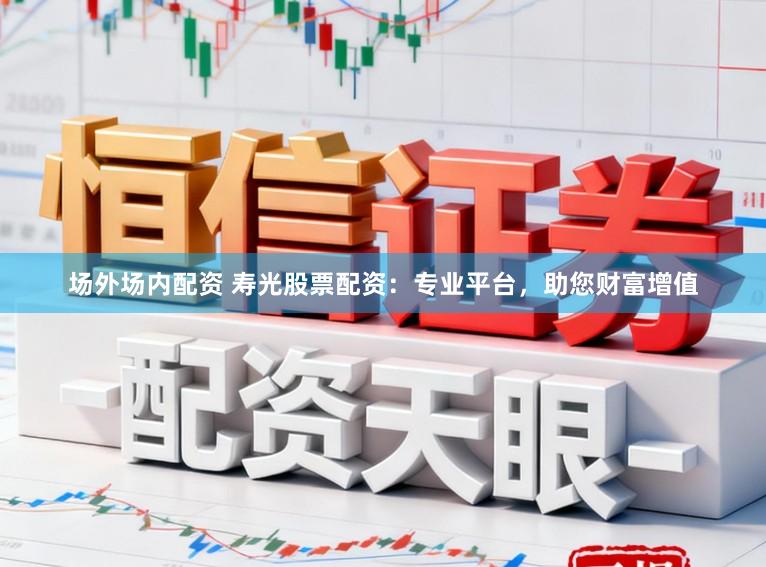 场外场内配资 寿光股票配资：专业平台，助您财富增值