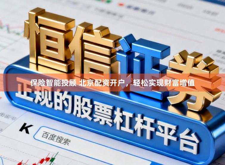 保险智能投顾 北京配资开户，轻松实现财富增值
